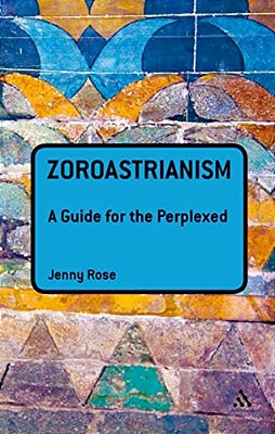 Zoroastrianism: A Guide For The Perplexed-..