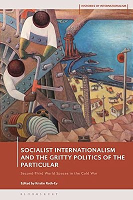 Socialist Internationalism And The Gritty Politics Of The Particular: Second-Third World Spaces In The Cold War-..