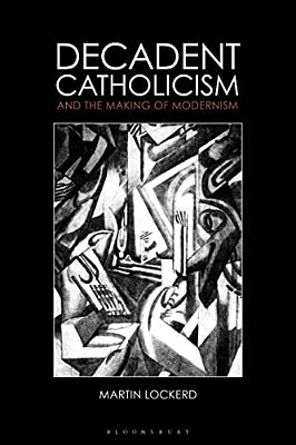 Decadent Catholicism And The Making Of Modernism-..