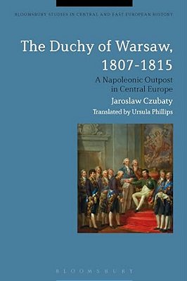 The Duchy Of Warsaw, 1807-1815: A Napoleonic Outpost In Central Europe-..