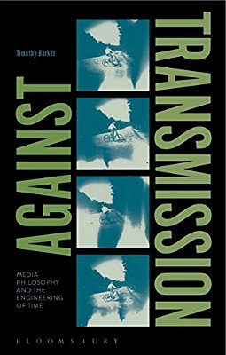 Against Transmission: Media Philosophy And The Engineering Of Time-..
