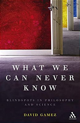 What We Can Never Know: Blindspots In Philosophy And Science-..