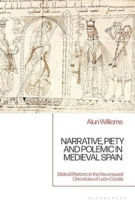 Narrative, Piety And Polemic In Medieval Spain: Biblical Rhetoric In The Reconquest Chronicles Of León-Castile-..
