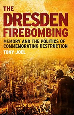 The Dresden Firebombing: Memory And The Politics Of Commemorating Destruction-..