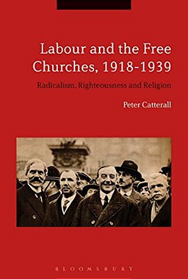 Labour And The Free Churches, 1918-1939: Radicalism, Righteousness And Religion-..