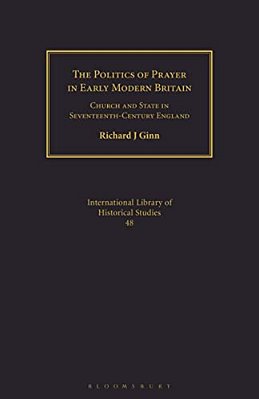 The Politics Of Prayer In Early Modern Britain: Church And State In Seventeenth-Century England-..