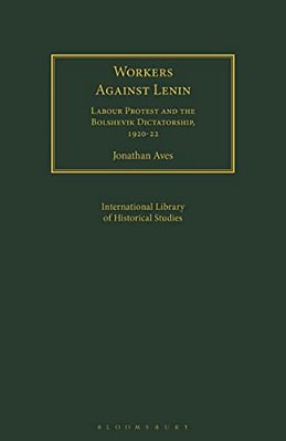 Workers Against Lenin: Labour Protest And The Bolshevik Dictatorship, 1920-22-..