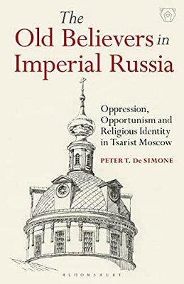 The Old Believers In Imperial Russiaoppression, Opportunism And Religious Identity In Tsarist Moscow-..