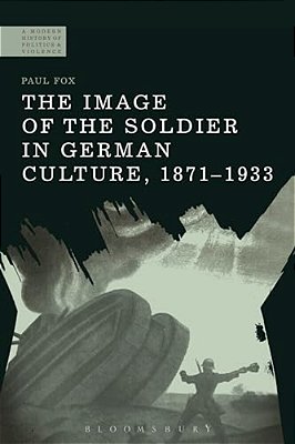 The Image Of The Soldier In German Culture, 1871-1933-..