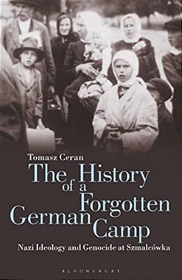 The History Of A Forgotten German Camp: Nazi Ideology And Genocide At Szmalcówka-..