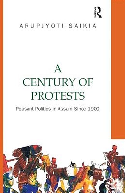 A Century Of Protests: Peasant Politics In Assam Since 1900-..