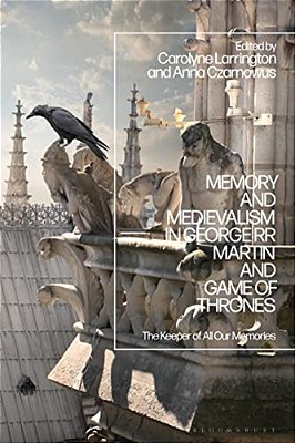 Memory And Medievalism In George Rr Martin And Game Of Thrones: The Keeper Of All Our Memories-..