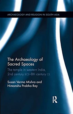 The Archaeology Of Sacred Spaces: The Temple In Western India, 2ND Century Bce - 8Th Century Ce-..