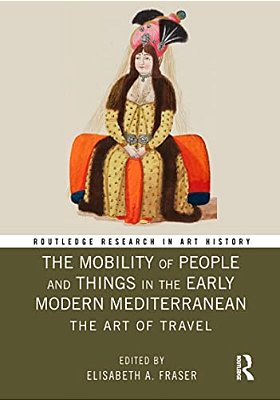 The Mobility Of People And Things In The Early Modern Mediterranean: The Art Of Travel-..