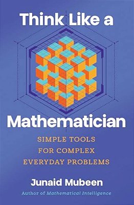 Think Like A Mathematician: Simple Tools For Complex Everyday Problems-..