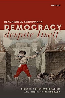 Democracy Despite Itself: Liberal Constitutionalism And Militant Democracy-..