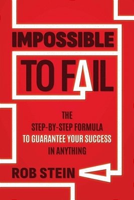 Impossible To Fail: The Step-By-step Formula To Guarantee Your Success In Anything-..