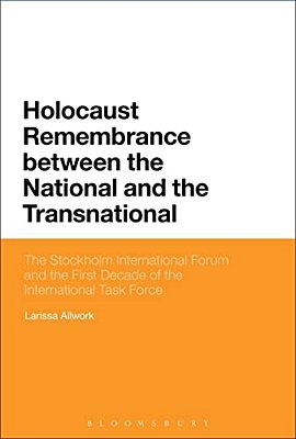 Holocaust Remembrance Between The National And The Transnational: The Stockholm International Forum And The First Decade Of The International Task For-..