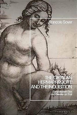 The 'Catalan Hermaphrodite' And The Inquisition: Early Modern Sex And Gender On Trial-..