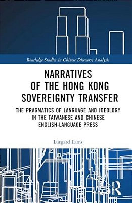 Narratives Of The Hong Kong Sovereignty Transfer: The Pragmatics Of Language And Ideology In The Taiwanese And Chinese English-Language Press-..