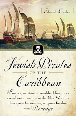 Jewish Pirates Of The Caribbean: How A Generation Of Swashbuckling Jews Carved Out An Empire In The New World In Their Quest For Treasure, Religious F-..
