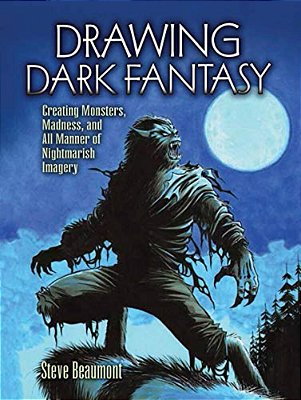 Drawing Dark Fantasy: Creating Monsters, Madness, And All Manner Of Nightmarish Imagery Volume 1-..