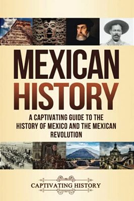 Mexican History: A Captivating Guide To The History Of Mexico And The Mexican Revolution-..