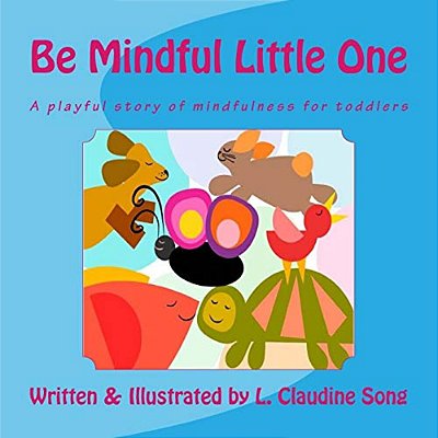 Be Mindful Little One: A Playful Story Of Mindfulness For Toddlers-..