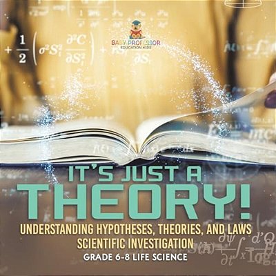 It's Just A Theory! Understanding Hypotheses, Theories, And Laws Scientific Investigation Grade 6-8 Life Science-..
