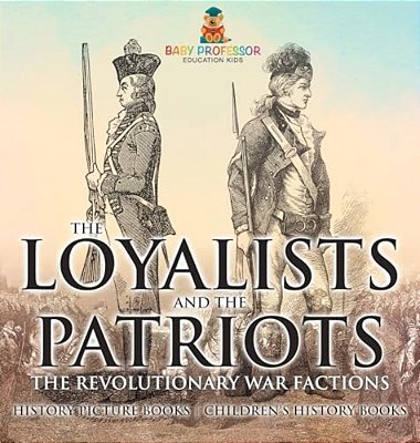 The Loyalists And The Patriots: The Revolutionary War Factions - History Picture Books Children's History Books-..