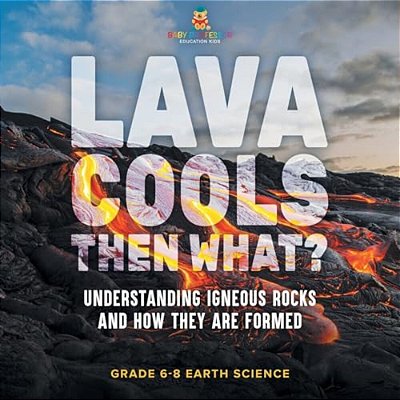 Lava Cools Then What? Understanding Igneous Rocks And How They Are Formed Grade 6-8 Earth Science-..