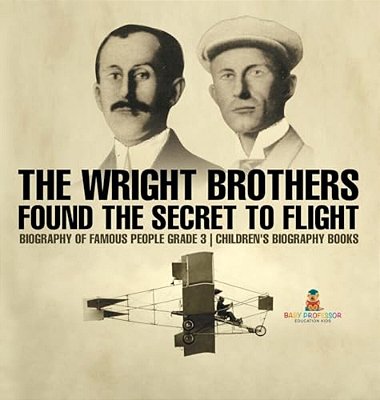 The Wright Brothers Found The Secret To Flight - Biography Of Famous People Grade 3 Children's Biography Books-..
