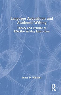 Language Acquisition And Academic Writing: Theory And Practice Of Effective Writing Instruction-..