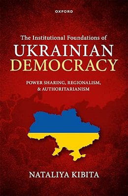 Institutional Foundations Of Ukrainian Democracy: Power Sharing, Regionalism, And Authoritarianism-..