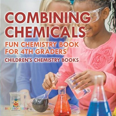 Combining Chemicals - Fun Chemistry Book For 4Th Graders Children's Chemistry Books-..
