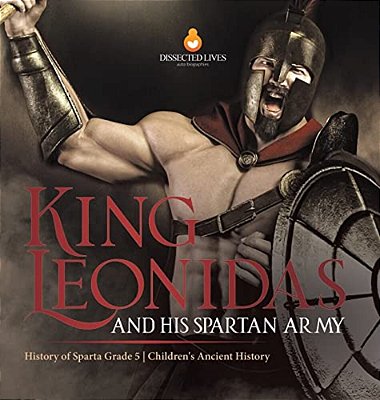 King Leonidas And His Spartan Army History Of Sparta Grade 5 Children's Ancient History-..