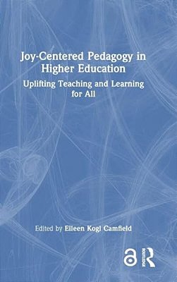 Joy-Centered Pedagogy In Higher Education: Uplifting Teaching And Learning For All-..