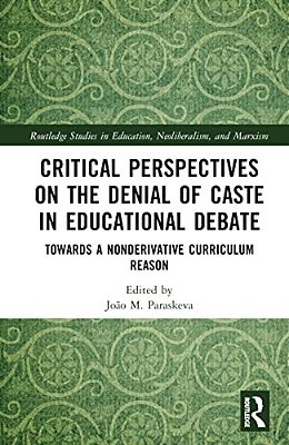 Critical Perspectives On The Denial Of Caste In Educational Debate: Towards A Non-Derivative Curriculum Reason-..
