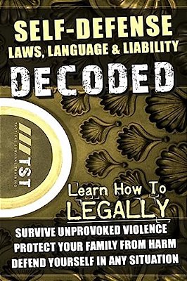 Self-Defense Laws, Language & Liability Decoded: Learn How To Legally Survive Unprovoked Violence, Protect Your Family From Harm & Defend Yourself In-..