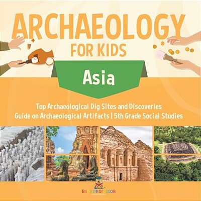 Archaeology For Kids - Asia - Top Archaeological Dig Sites And Discoveries Guide On Archaeological Artifacts 5Th Grade Social Studies-..