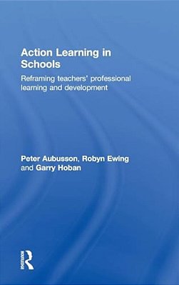 Action Learning In Schools: Reframing Teachers' Professional Learning And Development-..
