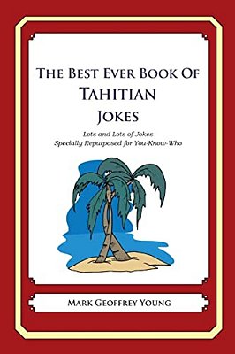 The Best Ever Book Of Tahitian Jokes: Lots And Lots Of Jokes Specially Repurposed For You-Know-who-..