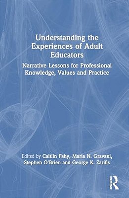 Understanding The Experiences Of Adult Educators: Narrative Lessons For Professional Knowledge, Values And Practice-..