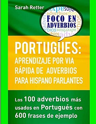Portugues: Aprendizaje Por Via Rapida De Adverbios Para Hispano Parlantes: Los 100 Adverbios Más Utilizados En Portugués Con 600 Frases De Ejemplo. -..