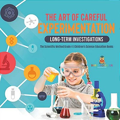 The Art Of Careful Experimentation: Long-Term Investigations The Scientific Method Grade 4 Children's Science Education Books-..