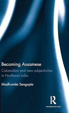 Becoming Assamese: Colonialism And New Subjectivities In Northeast India-..