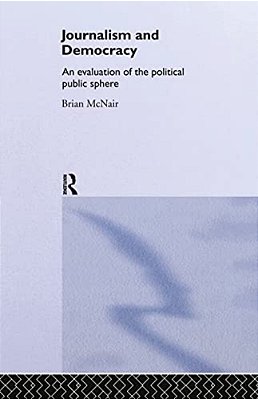 Journalism And Democracy: An Evaluation Of The Political Public Sphere-..
