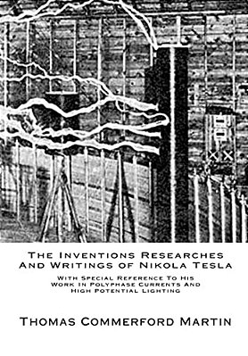 The Inventions Researches And Writings Of Nikola Tesla: With Special Reference To His Work In Polyphase Currents And High Potential Lighting-..