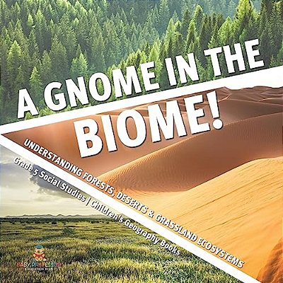 A Gnome In The Biome!: Understanding Forests, Deserts & Grassland Ecosystems Grade 5 Social Studies Children's Geography Books-..
