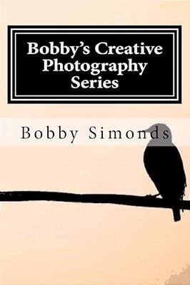 Bobby's Creative Photography Series: Volume 1: Nature's Best-..